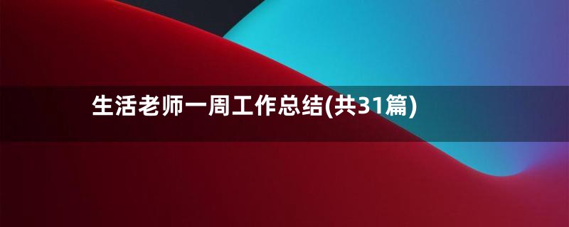 生活老师一周工作总结(共31篇)