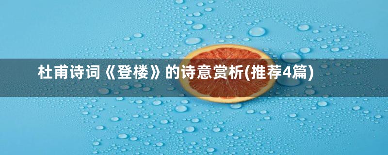 杜甫诗词《登楼》的诗意赏析(推荐4篇)