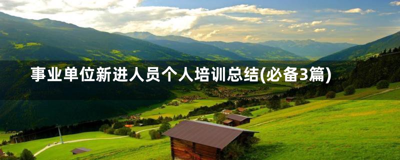 事业单位新进人员个人培训总结(必备3篇)
