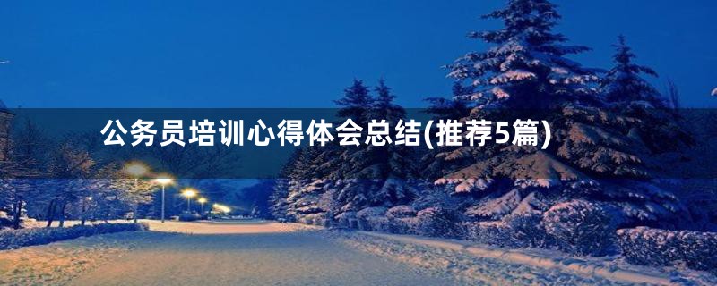 公务员培训心得体会总结(推荐5篇)