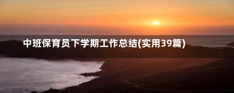 中班保育员下学期工作总结(实用39篇)