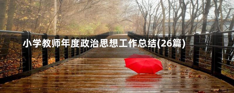 小学教师年度政治思想工作总结(26篇)