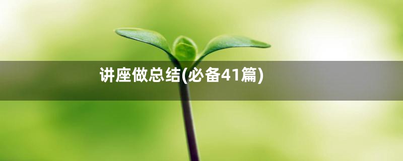 讲座做总结(必备41篇)