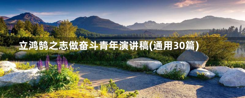 立鸿鹄之志做奋斗青年演讲稿(通用30篇)