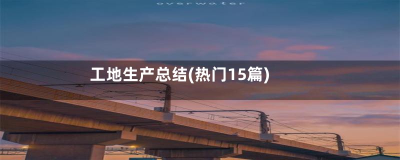 工地生产总结(热门15篇)