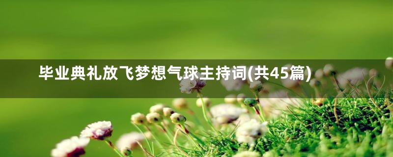 毕业典礼放飞梦想气球主持词(共45篇)