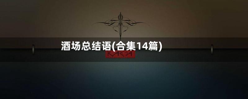 酒场总结语(合集14篇)