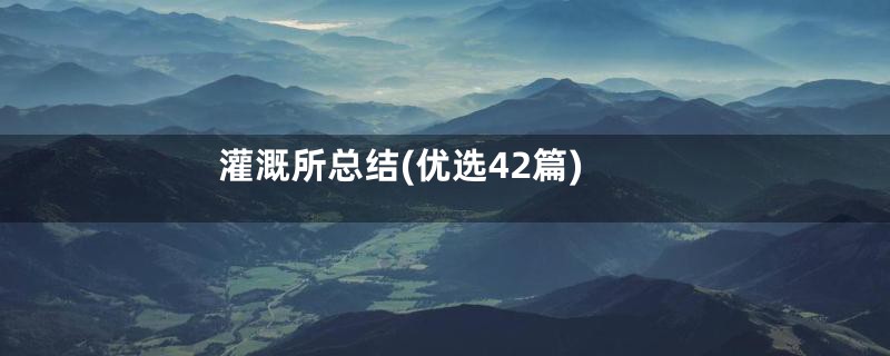 灌溉所总结(优选42篇)