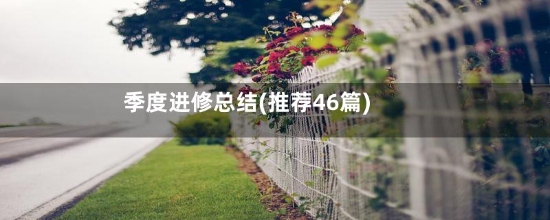 季度进修总结(推荐46篇)