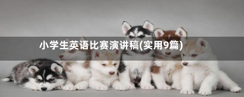 小学生英语比赛演讲稿(实用9篇)