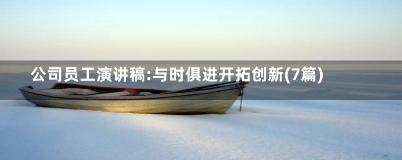 公司员工演讲稿:与时俱进开拓创新(7篇)