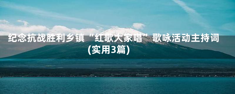 纪念抗战胜利乡镇“红歌大家唱”歌咏活动主持词(实用3篇)