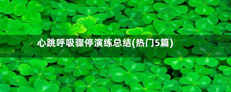 心跳呼吸骤停演练总结(热门5篇)