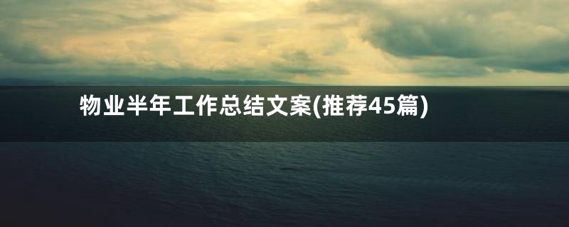 物业半年工作总结文案(推荐45篇)