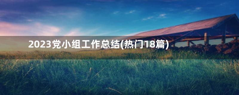 2023党小组工作总结(热门18篇)