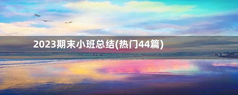 2023期末小班总结(热门44篇)