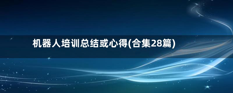 机器人培训总结或心得(合集28篇)