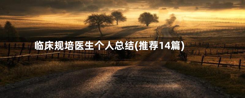 临床规培医生个人总结(推荐14篇)