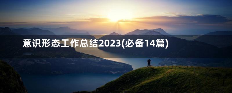 意识形态工作总结2023(必备14篇)