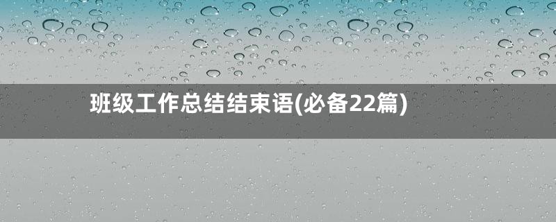 班级工作总结结束语(必备22篇)