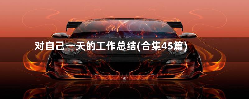 对自己一天的工作总结(合集45篇)