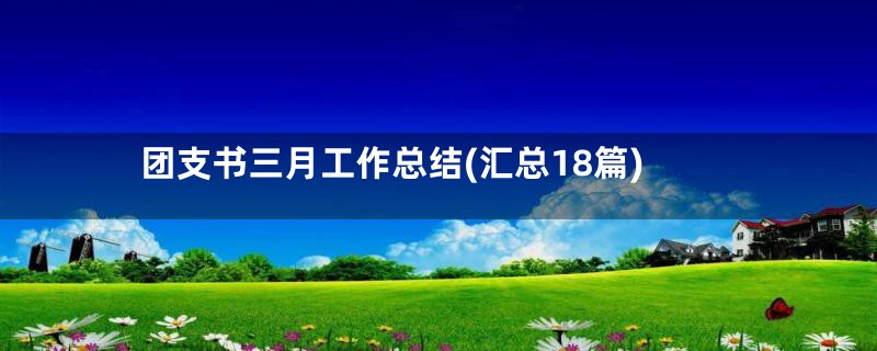 团支书三月工作总结(汇总18篇)