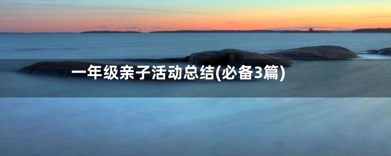 一年级亲子活动总结(必备3篇)