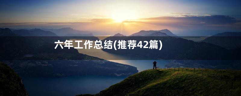 六年工作总结(推荐42篇)