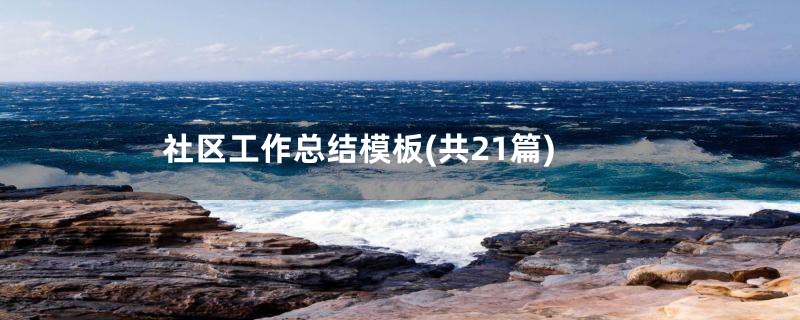 社区工作总结模板(共21篇)