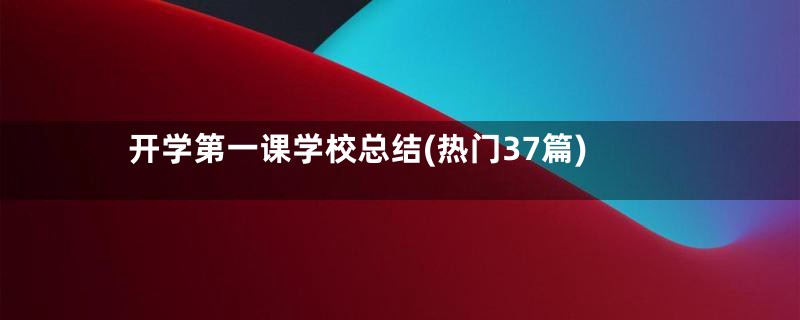 开学第一课学校总结(热门37篇)