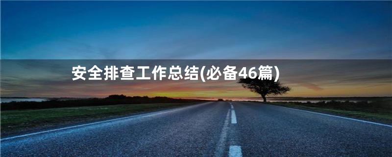 安全排查工作总结(必备46篇)