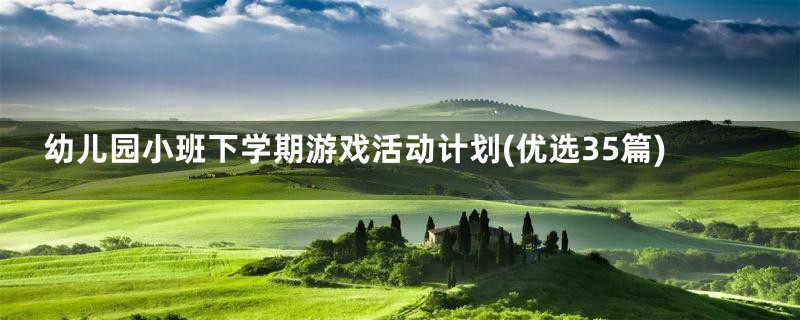 幼儿园小班下学期游戏活动计划(优选35篇)