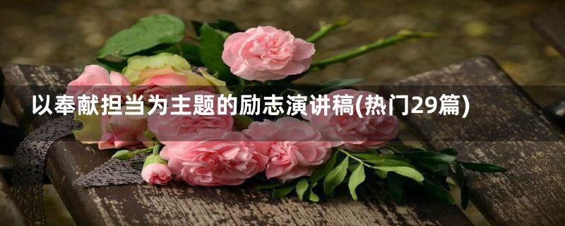 以奉献担当为主题的励志演讲稿(热门29篇)