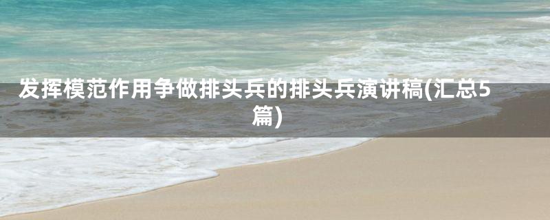 发挥模范作用争做排头兵的排头兵演讲稿(汇总5篇)