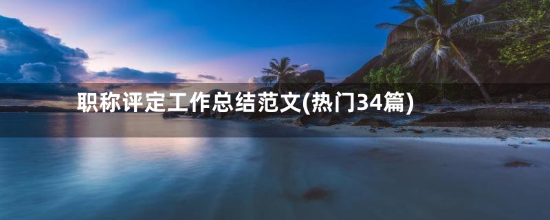 职称评定工作总结范文(热门34篇)