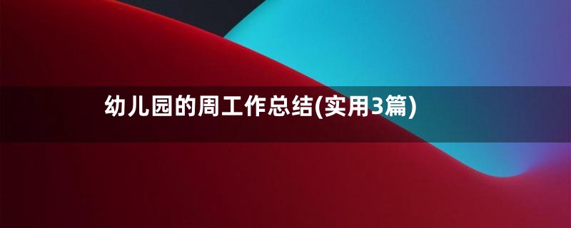 幼儿园的周工作总结(实用3篇)