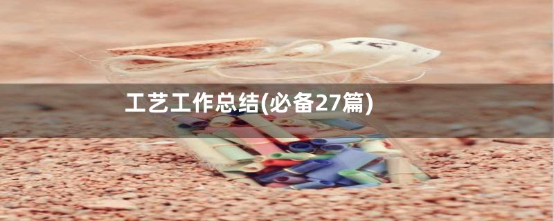 工艺工作总结(必备27篇)