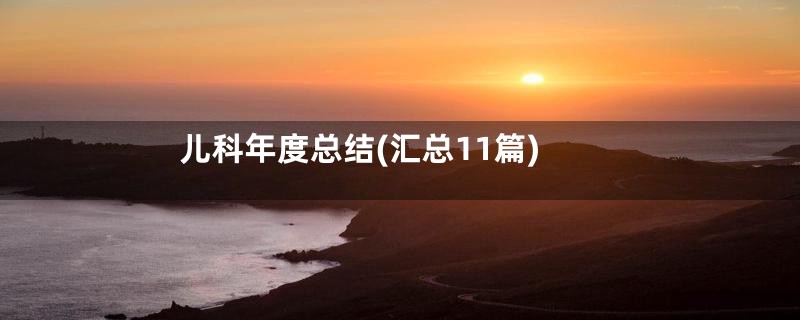 儿科年度总结(汇总11篇)