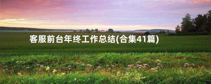 客服前台年终工作总结(合集41篇)