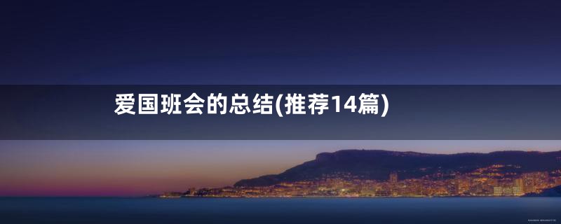 爱国班会的总结(推荐14篇)