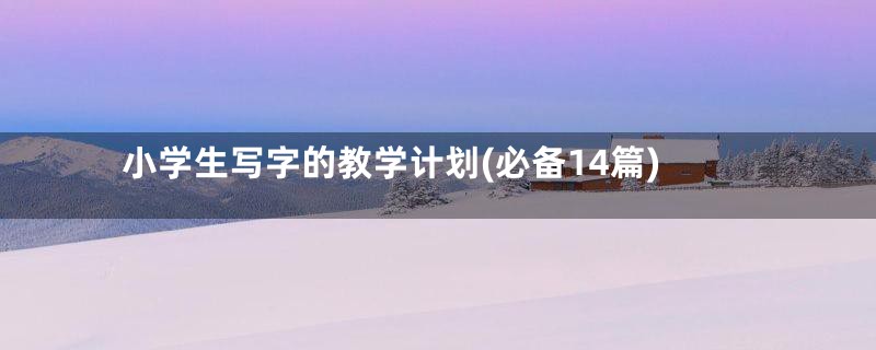 小学生写字的教学计划(必备14篇)