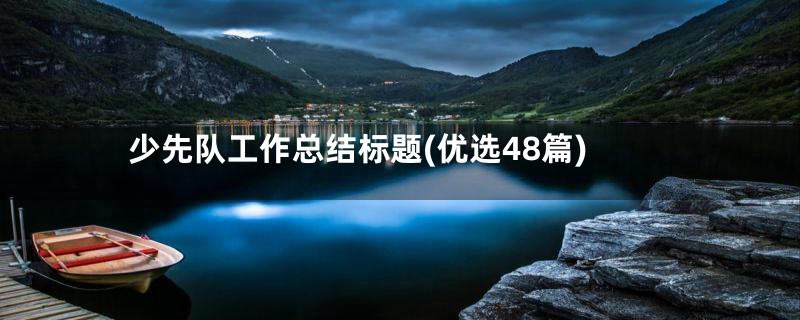 少先队工作总结标题(优选48篇)