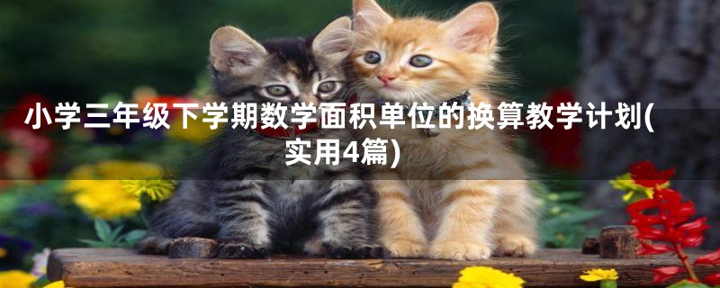 小学三年级下学期数学面积单位的换算教学计划(实用4篇)