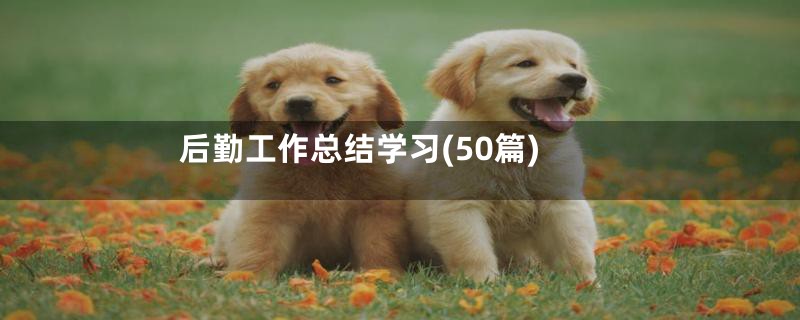 后勤工作总结学习(50篇)