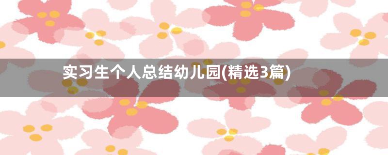 实习生个人总结幼儿园(精选3篇)