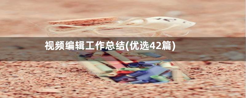 视频编辑工作总结(优选42篇)