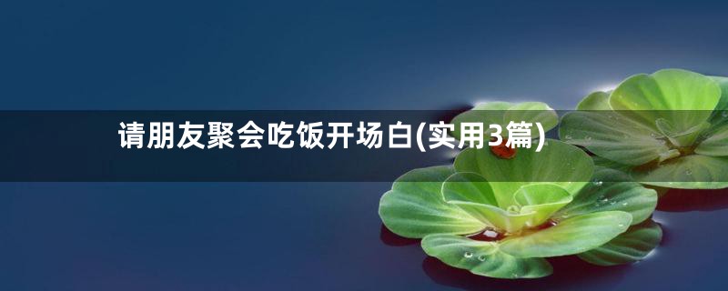 请朋友聚会吃饭开场白(实用3篇)