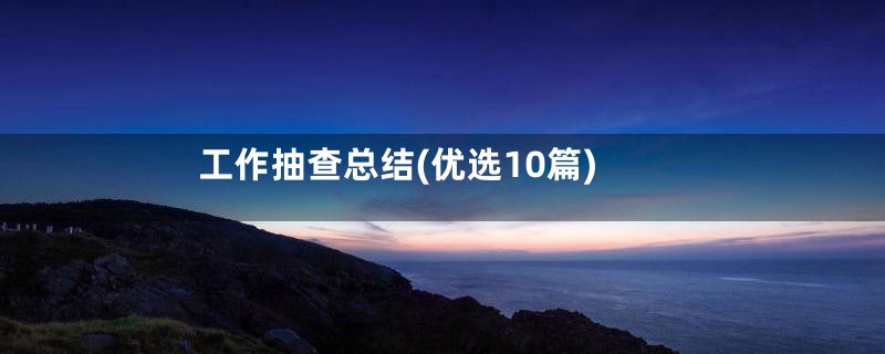 工作抽查总结(优选10篇)