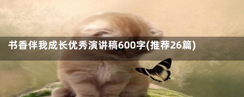 书香伴我成长优秀演讲稿600字(推荐26篇)