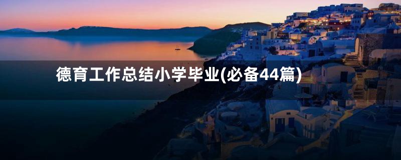 德育工作总结小学毕业(必备44篇)